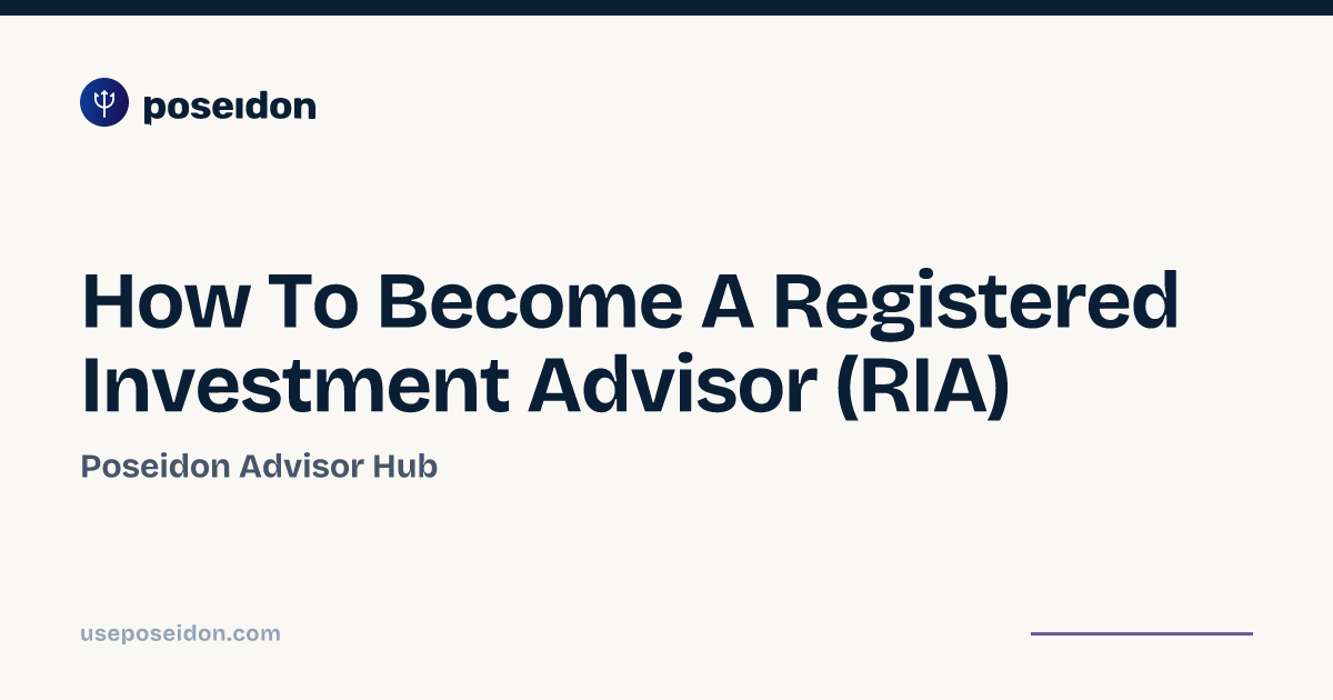 How To Become A Registered Investment Advisor (RIA) | Poseidon Advisor Hub