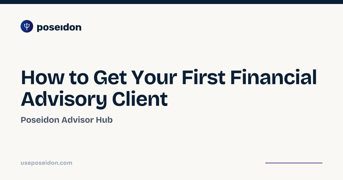 How to Get Your First Financial Advisory Client | Poseidon Advisor Hub